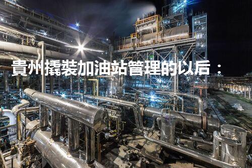 貴州撬裝加油站管理的以后：創(chuàng)新技術(shù)如何塑造化工廠拆除行業(yè)？